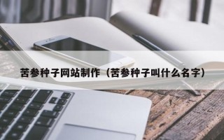 山南苦参种子网站制作（苦参种子叫什么名字）