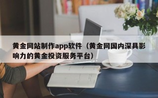 山南黄金网站制作app软件（黄金网国内深具影响力的黄金投资服务平台）