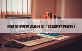 山南网站制作教程资源分享（网站制作的教程）