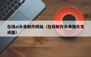 山南在线ai头像制作网站（在线制作头像图片生成器）