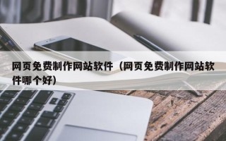 山南网页免费制作网站软件（网页免费制作网站软件哪个好）