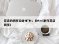 山南花店的网页设计HTML（html制作花店网页）