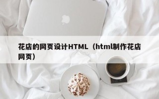 山南花店的网页设计HTML（html制作花店网页）