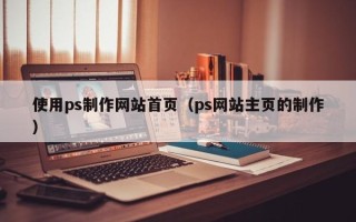山南使用ps制作网站首页（ps网站主页的制作）