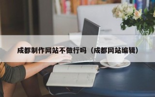 山南成都制作网站不做行吗（成都网站编辑）