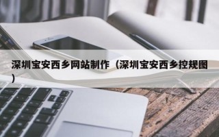 山南深圳宝安西乡网站制作（深圳宝安西乡控规图）