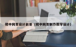 山南初中网页设计前景（初中网页制作教学设计）